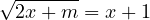 √ -------
  2x+ m  = x+ 1
