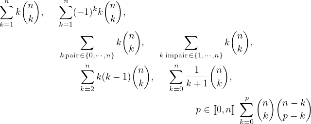 ∑n  (n )    ∑n    k (n )
   k  k ,     (− 1)k  k ,
k=1         k=1          (  )                 (  )
                ∑      k n  ,       ∑       k  n ,
            kpair∈{0,⋅⋅⋅,n}  k     k impair∈{1,⋅⋅⋅,n}   k
                 n        ( )     n      (  )
                ∑  k(k− 1) n  ,  ∑   -1--- n ,
                k=2        k     k=0 k+ 1  k
                                               ∑p (  )(     )
                                       p ∈ ⟦0,n ⟧    n   n− k
                                               k=0  k   p− k
