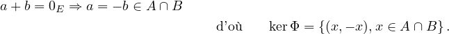 a+ b = 0E ⇒ a = − b ∈ A ∩B
                             d ’où    kerΦ = {(x,− x),x ∈ A ∩B }.
