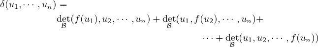 δ(u1,⋅⋅⋅ ,un) =
           det(f(u1),u2,⋅⋅⋅ ,un)+ det(u1,f (u2),⋅⋅⋅ ,un)+
            ℬ                   ℬ
                                       ⋅⋅⋅+deℬt(u1,u2,⋅⋅⋅ ,f(un))

