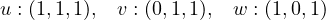 u : (1,1,1), v : (0,1,1), w : (1,0,1)
