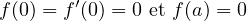 f(0) = f′(0) = 0 et f(a) = 0
