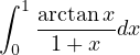 ∫ 1
    arctanx-dx
  0  1+ x
