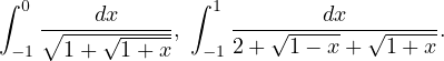 ∫ 0 -----dx----- ∫ 1 -------dx---------
  −1∘1-+-√1-+-x,  −1 2+ √1-−-x+ √1-+-x.
