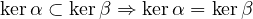 kerα ⊂ kerβ ⇒ kerα = kerβ
