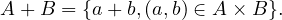 A + B = {a+ b,(a,b) ∈ A × B }.
