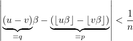 |                     |
||                     ||
||(u− v)β − (⌊uβ⌋ − ⌊vβ⌋)||<-1
||◟-◝◜-◞   ◟----◝◜----◞||  n
   =q          =p
