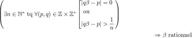 (                        ⌊           )
|                        ||qβ − p| = 0 |
|∃n ∈ ℕ∗ tq ∀(p,q) ∈ ℤ× ℤ ∗| ou      |
(                        ⌈         1-)
                          |qβ − p| > n
                                                  ⇒ β rationnel
      