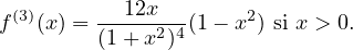 f(3)(x) = --12x---(1 − x2) si x > 0.
         (1+ x2)4
