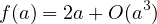 f(a) = 2a +O (a3)
