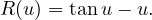 R (u ) = tanu− u.
