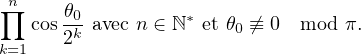 ∏n
   cos 𝜃0k avec n ∈ ℕ∗ et 𝜃0 ⁄≡ 0 mod π.
k=1   2
